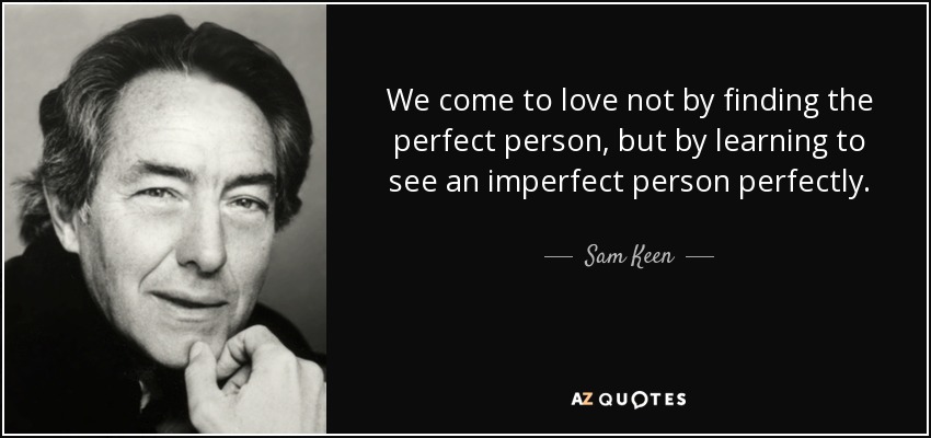 Llegamos a amar no encontrando a la persona perfecta, sino aprendiendo a ver perfectamente a una persona imperfecta. - Sam Keen
