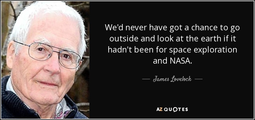Nunca habríamos tenido la oportunidad de salir al exterior y observar la Tierra si no hubiera sido por la exploración espacial y la NASA. - James Lovelock