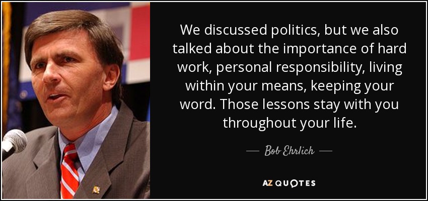 Hablábamos de política, pero también de la importancia del trabajo duro, de la responsabilidad personal, de vivir dentro de tus posibilidades, de cumplir tu palabra. Esas lecciones te acompañan toda la vida. - Bob Ehrlich