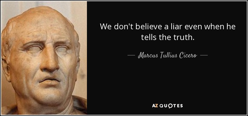We don't believe a liar even when he tells the truth. - Marcus Tullius Cicero