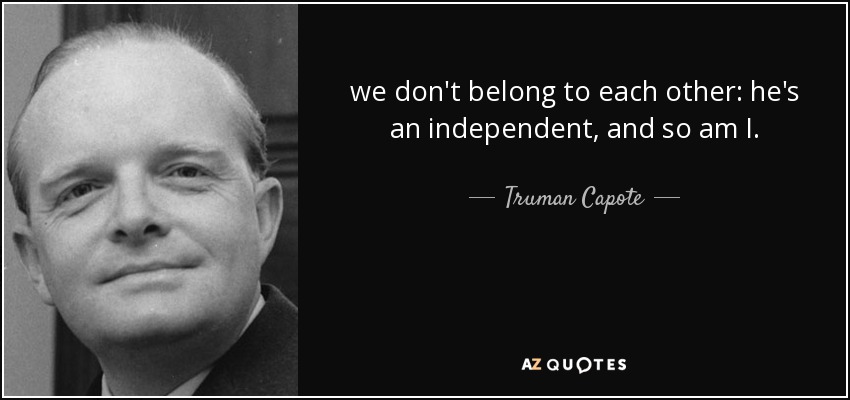 we don't belong to each other: he's an independent, and so am I. - Truman Capote