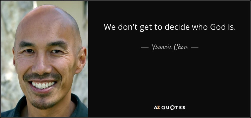 We don't get to decide who God is. - Francis Chan