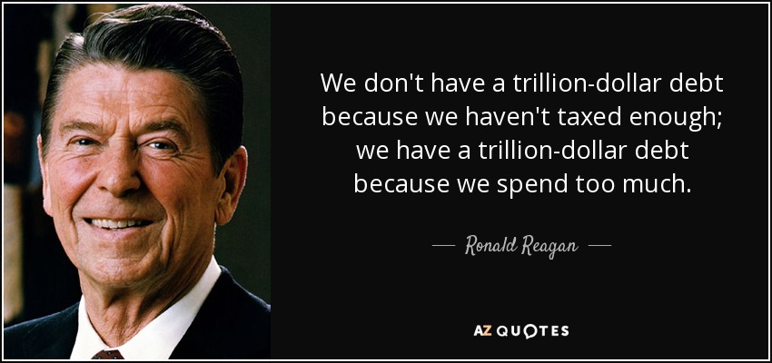 We don't have a trillion-dollar debt because we haven't taxed enough; we have a trillion-dollar debt because we spend too much. - Ronald Reagan