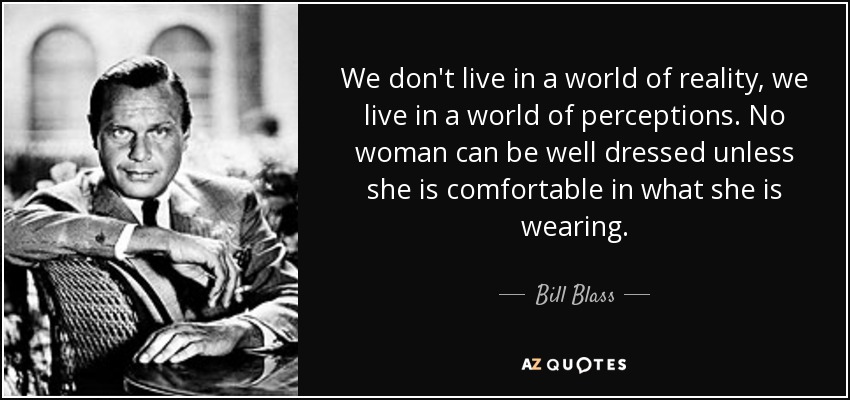 We don't live in a world of reality, we live in a world of perceptions. No woman can be well dressed unless she is comfortable in what she is wearing. - Bill Blass
