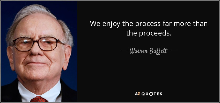 We enjoy the process far more than the proceeds. - Warren Buffett