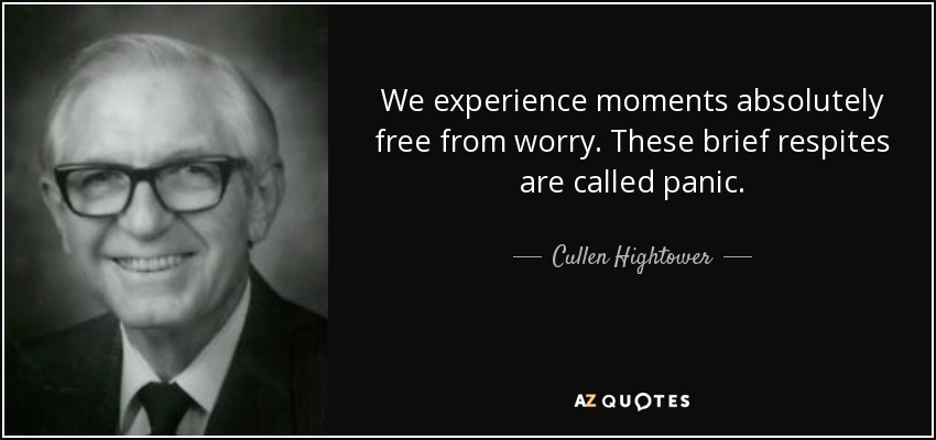 We experience moments absolutely free from worry. These brief respites are called panic. - Cullen Hightower