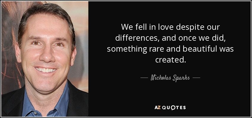 We fell in love despite our differences, and once we did, something rare and beautiful was created. - Nicholas Sparks