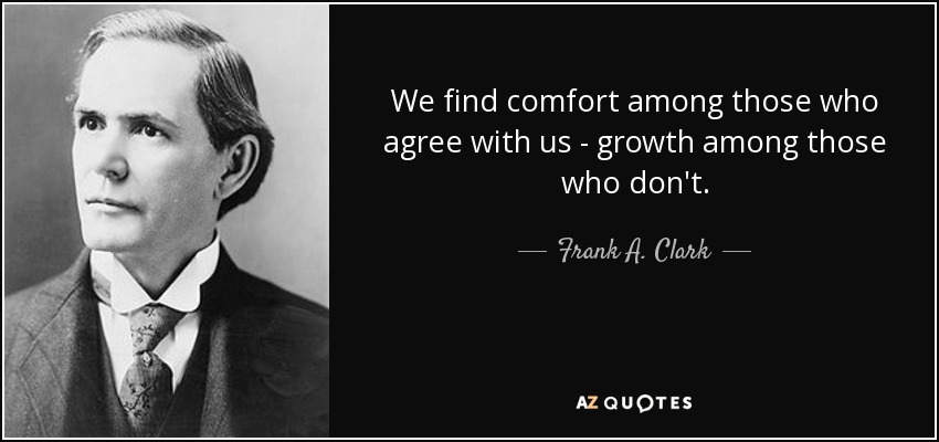 Encontramos consuelo entre los que están de acuerdo con nosotros - crecimiento entre los que no lo están. - Frank A. Clark