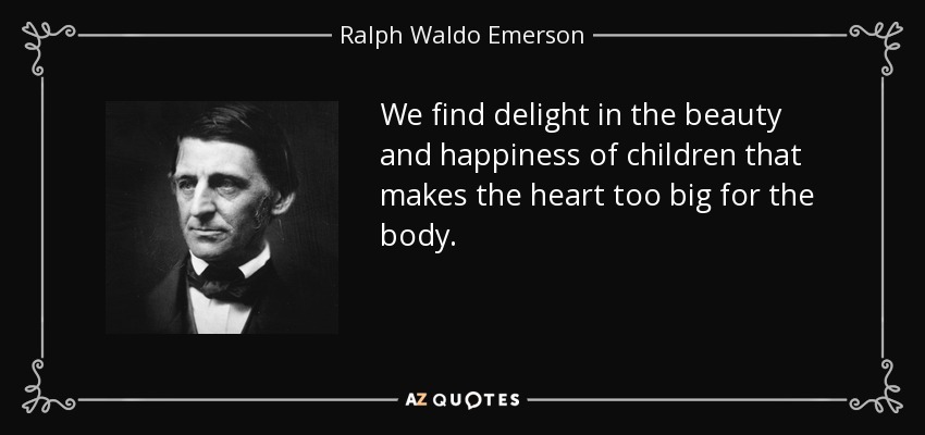 Nos deleitamos con la belleza y la felicidad de los niños, que hacen que el corazón sea demasiado grande para el cuerpo. - Ralph Waldo Emerson