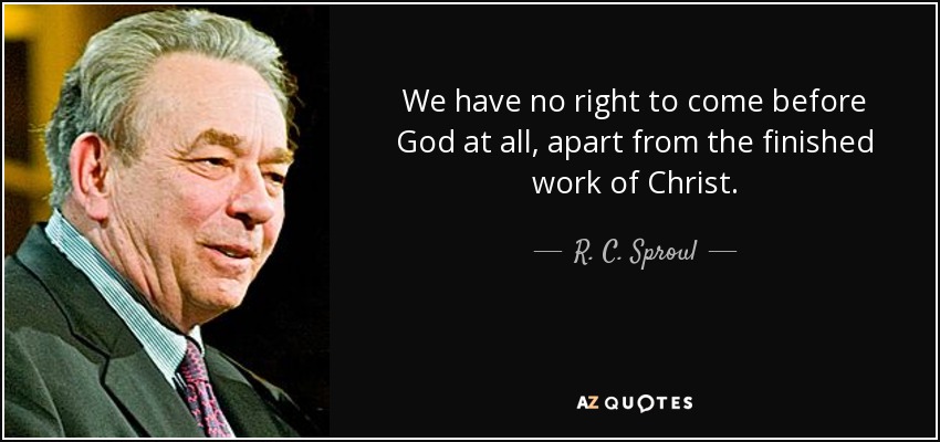 No tenemos derecho a presentarnos ante Dios en absoluto, aparte de la obra consumada de Cristo. - R. C. Sproul