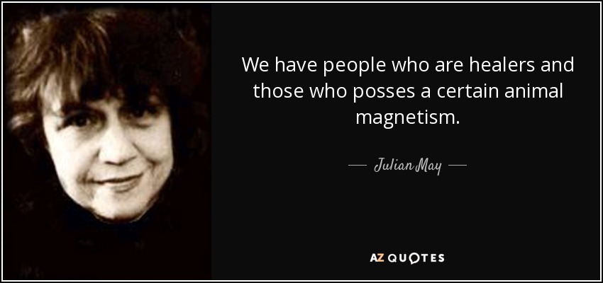 We have people who are healers and those who posses a certain animal magnetism. - Julian May