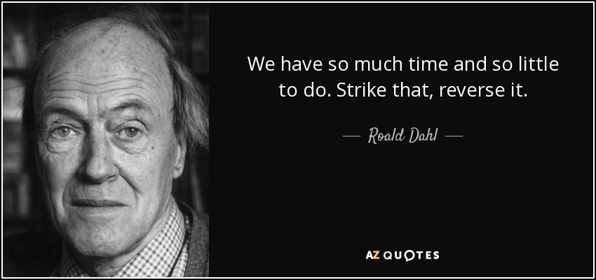 We have so much time and so little to do. Strike that, reverse it. - Roald Dahl