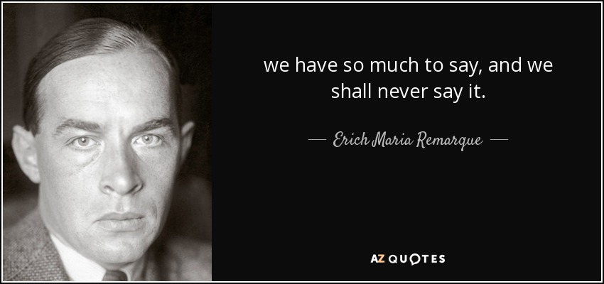 tenemos tanto que decir, y nunca lo diremos. - Erich Maria Remarque