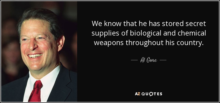 We know that he has stored secret supplies of biological and chemical weapons throughout his country. - Al Gore