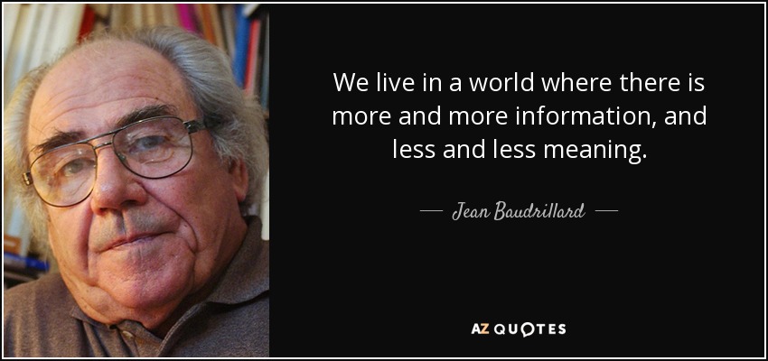 We live in a world where there is more and more information, and less and less meaning. - Jean Baudrillard