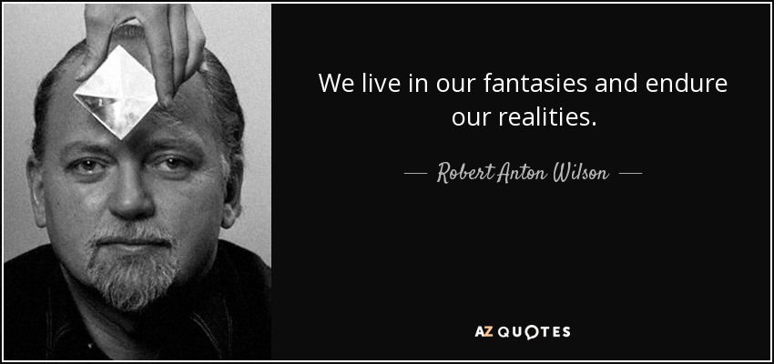 We live in our fantasies and endure our realities. - Robert Anton Wilson