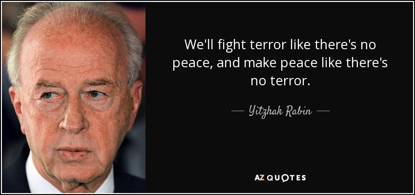 We'll fight terror like there's no peace, and make peace like there's no terror. - Yitzhak Rabin