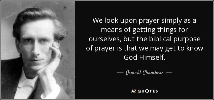 Consideramos la oración simplemente como un medio para conseguir cosas para nosotros, pero el propósito bíblico de la oración es que podamos llegar a conocer a Dios mismo. - Oswald Chambers