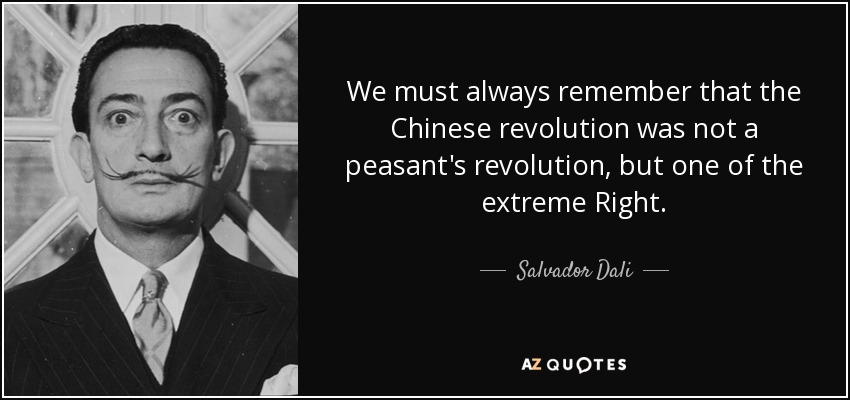 We must always remember that the Chinese revolution was not a peasant's revolution, but one of the extreme Right. - Salvador Dali