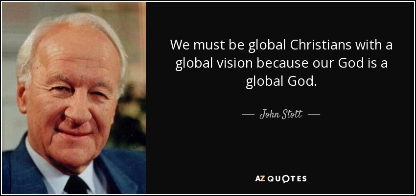 We must be global Christians with a global vision because our God is a global God. - John Stott