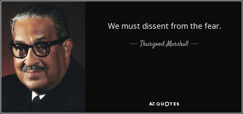 We must dissent from the fear. - Thurgood Marshall