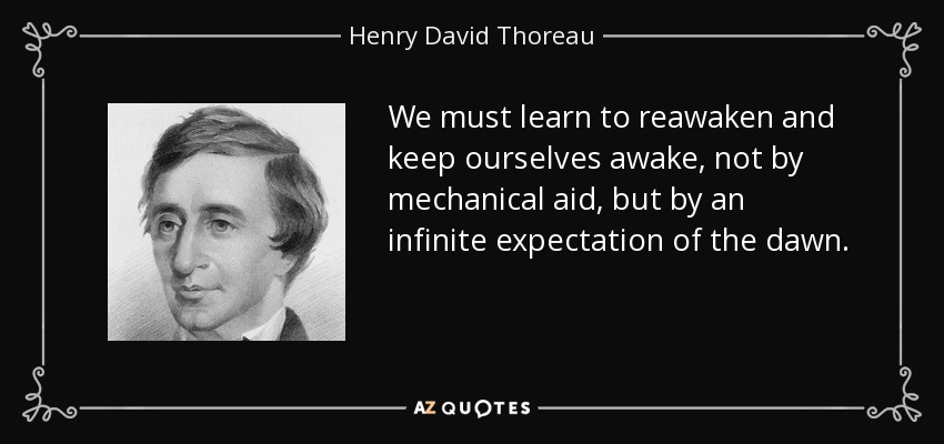 We must learn to reawaken and keep ourselves awake, not by mechanical aid, but by an infinite expectation of the dawn. - Henry David Thoreau
