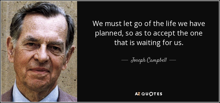 Debemos renunciar a la vida que hemos planeado para aceptar la que nos espera. - Joseph Campbell