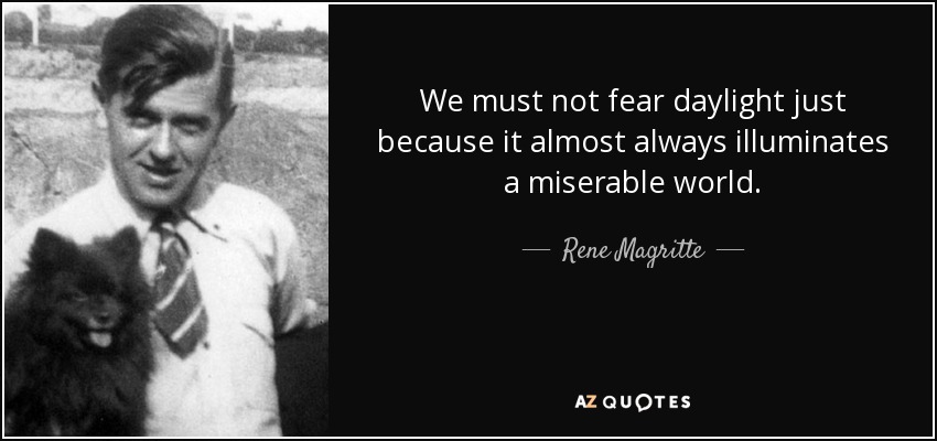We must not fear daylight just because it almost always illuminates a miserable world. - Rene Magritte