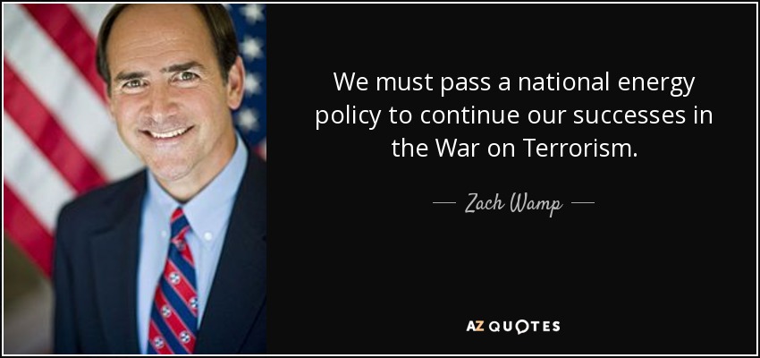 We must pass a national energy policy to continue our successes in the War on Terrorism. - Zach Wamp