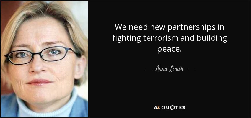 We need new partnerships in fighting terrorism and building peace. - Anna Lindh