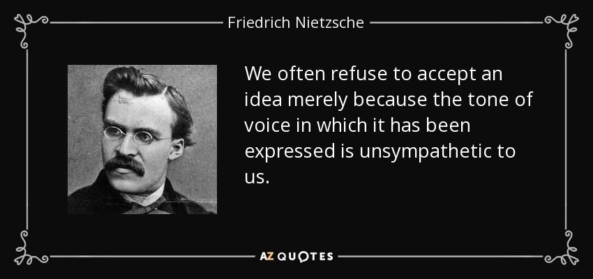 A menudo nos negamos a aceptar una idea simplemente porque el tono de voz en que se ha expresado nos resulta antipático. - Friedrich Nietzsche