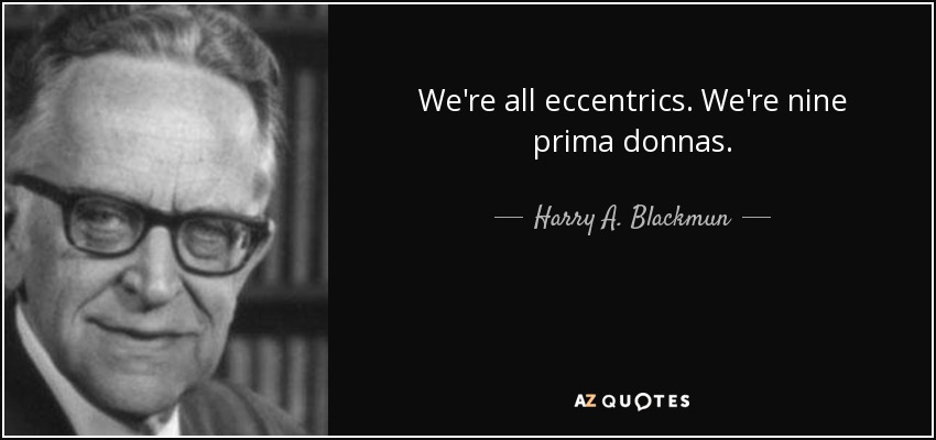 We're all eccentrics. We're nine prima donnas. - Harry A. Blackmun