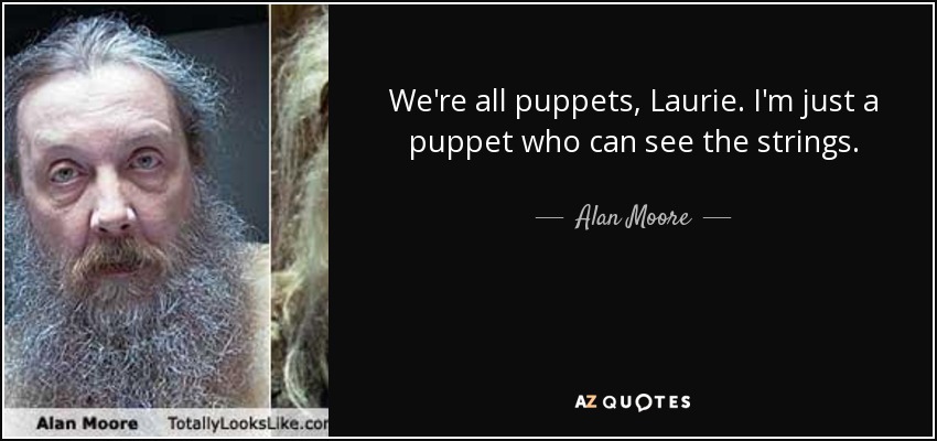 We're all puppets, Laurie. I'm just a puppet who can see the strings. - Alan Moore