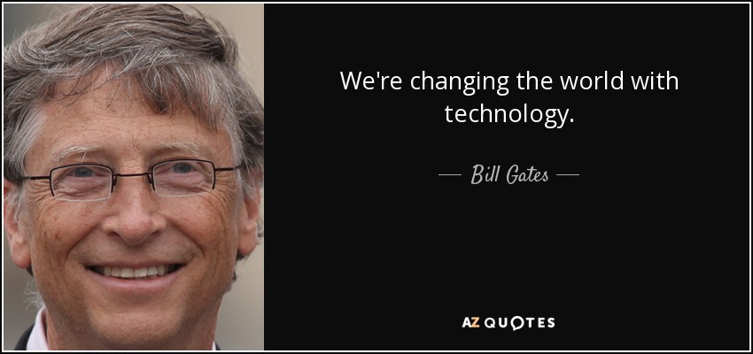 We're changing the world with technology. - Bill Gates