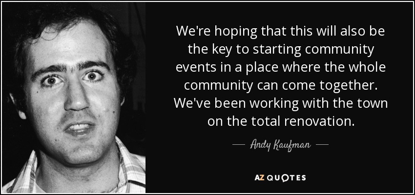 We're hoping that this will also be the key to starting community events in a place where the whole community can come together. We've been working with the town on the total renovation. - Andy Kaufman