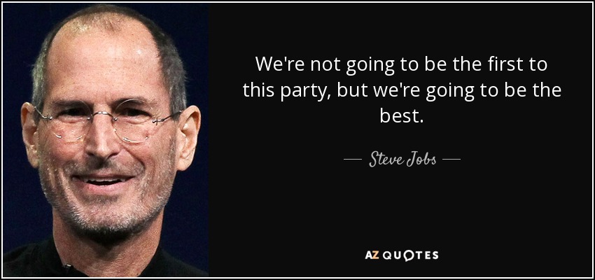 We're not going to be the first to this party, but we're going to be the best. - Steve Jobs