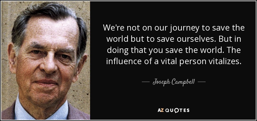 We're not on our journey to save the world but to save ourselves. But in doing that you save the world. The influence of a vital person vitalizes. - Joseph Campbell