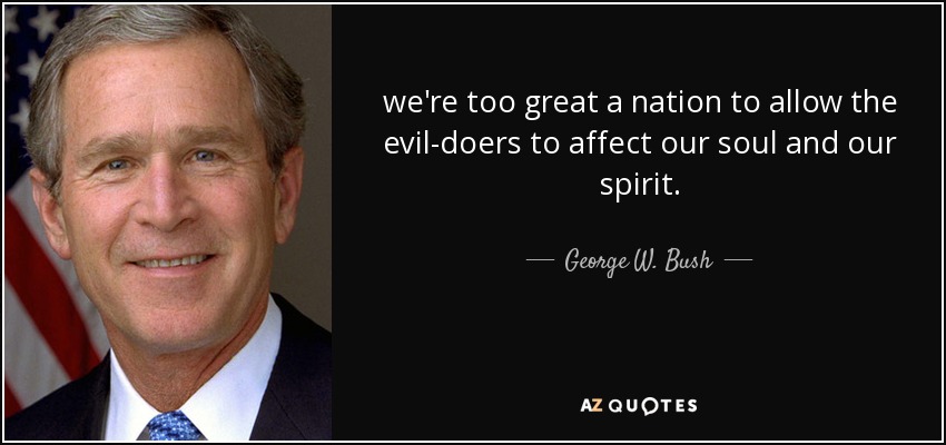 somos una nación demasiado grande para permitir que los malhechores afecten nuestra alma y nuestro espíritu. - George W. Bush