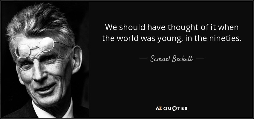 Deberíamos haberlo pensado cuando el mundo era joven, en los años noventa. - Samuel Beckett
