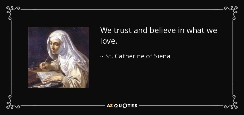 We trust and believe in what we love. - St. Catherine of Siena