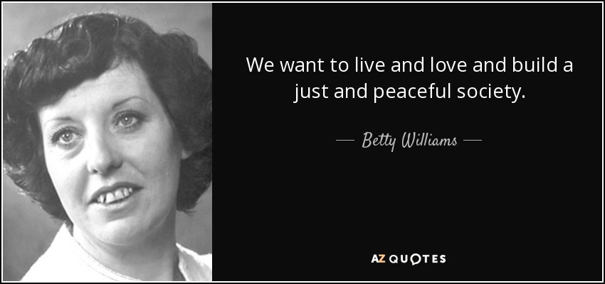 We want to live and love and build a just and peaceful society. - Betty Williams