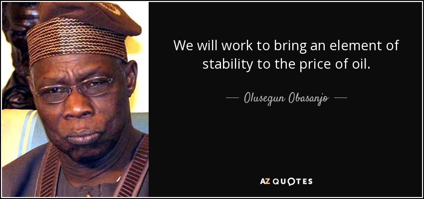 We will work to bring an element of stability to the price of oil. - Olusegun Obasanjo