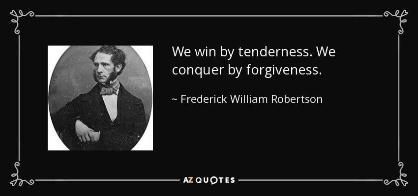 We win by tenderness. We conquer by forgiveness. - Frederick William Robertson