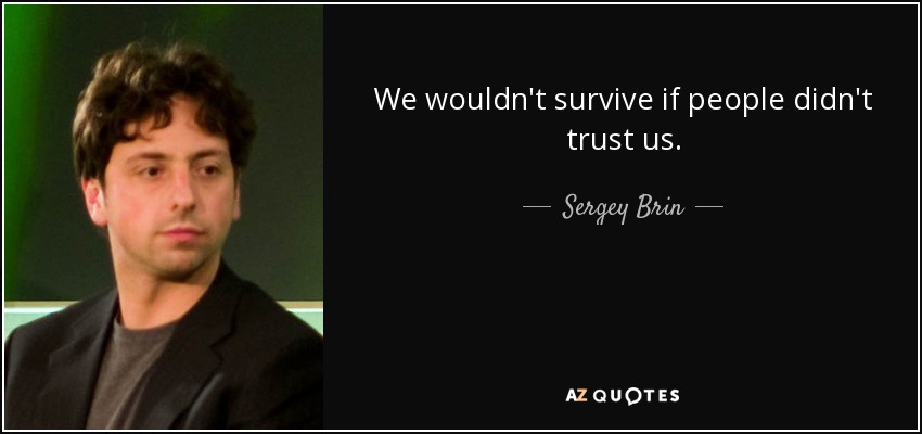 We wouldn't survive if people didn't trust us. - Sergey Brin