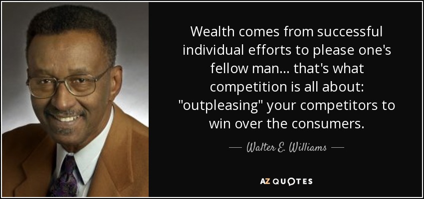 Wealth comes from successful individual efforts to please one's fellow man ... that's what competition is all about: 