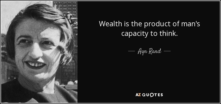 Wealth is the product of man's capacity to think. - Ayn Rand