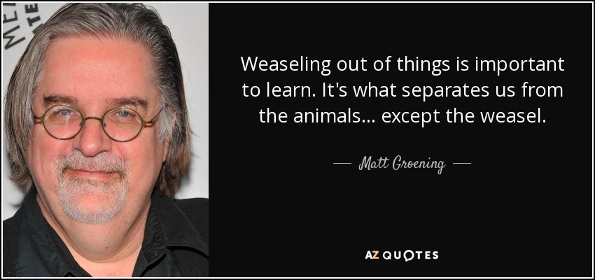Es importante aprender a escabullirse de las cosas. Es lo que nos separa de los animales... excepto de la comadreja. - Matt Groening