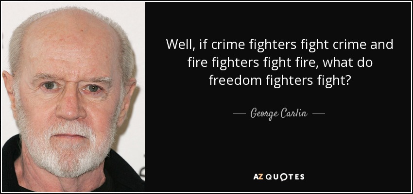 Well, if crime fighters fight crime and fire fighters fight fire, what do freedom fighters fight? - George Carlin