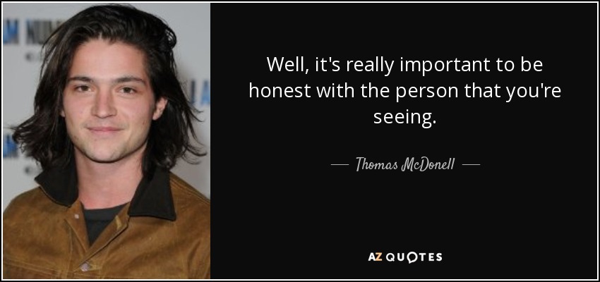 Well, it's really important to be honest with the person that you're seeing. - Thomas McDonell