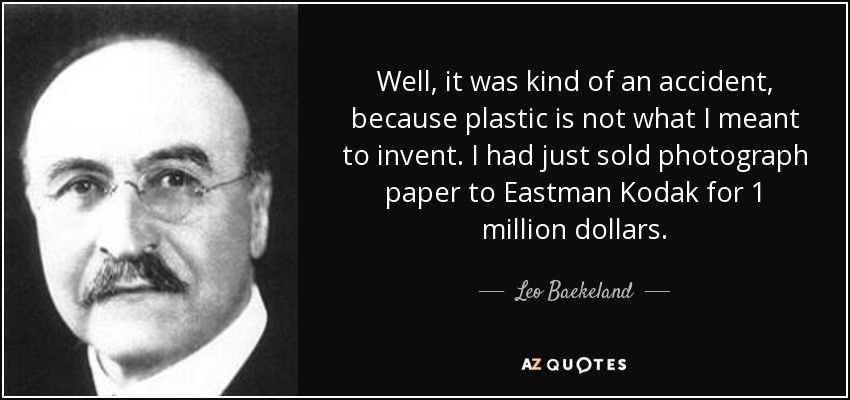 Well, it was kind of an accident, because plastic is not what I meant to invent. I had just sold photograph paper to Eastman Kodak for 1 million dollars. - Leo Baekeland